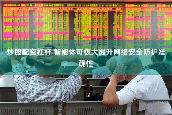 炒股配资杠杆 智能体可极大提升网络安全防护准确性