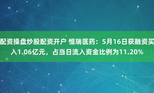 配资操盘炒股配资开户 恒瑞医药：5月16日获融资买入1.06亿元，占当日流入资金比例为11.20%