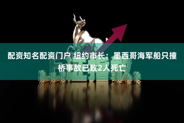 配资知名配资门户 纽约市长：墨西哥海军船只撞桥事故已致2人死亡