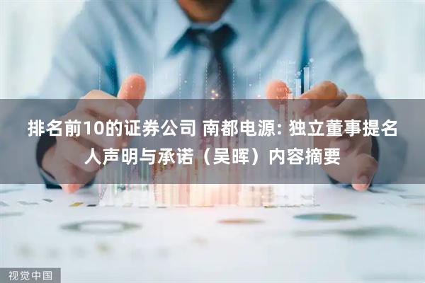 排名前10的证券公司 南都电源: 独立董事提名人声明与承诺（吴晖）内容摘要