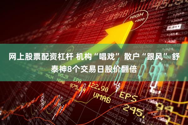 网上股票配资杠杆 机构“唱戏” 散户“跟风” 舒泰神8个交易日股价翻倍