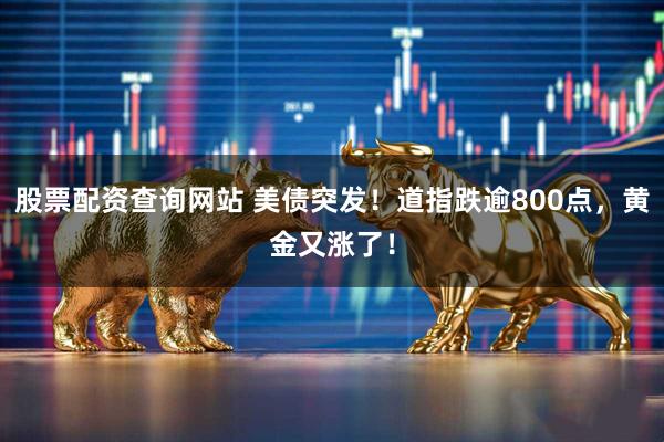 股票配资查询网站 美债突发！道指跌逾800点，黄金又涨了！