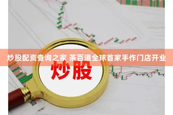 炒股配资查询之家 茶百道全球首家手作门店开业