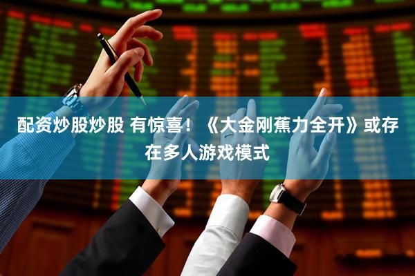 配资炒股炒股 有惊喜！《大金刚蕉力全开》或存在多人游戏模式