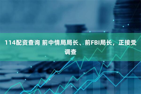 114配资查询 前中情局局长、前FBI局长，正接受调查