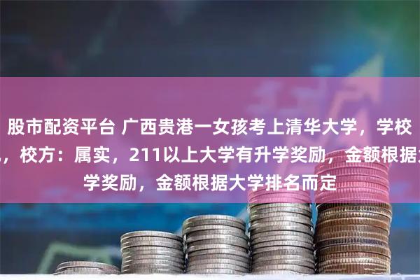 股市配资平台 广西贵港一女孩考上清华大学，学校奖励100万元，校方：属实，211以上大学有升学奖励，金额根据大学排名而定