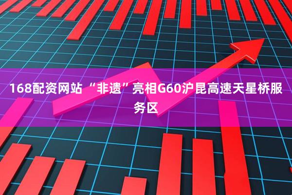 168配资网站 “非遗”亮相G60沪昆高速天星桥服务区