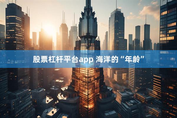 股票杠杆平台app 海洋的“年龄”