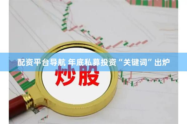 配资平台导航 年底私募投资“关键词”出炉