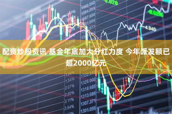 配资炒股资讯 基金年底加大分红力度 今年派发额已超2000亿元